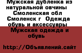 Мужская дубленка из натуральной овчины. - Смоленская обл., Смоленск г. Одежда, обувь и аксессуары » Мужская одежда и обувь   